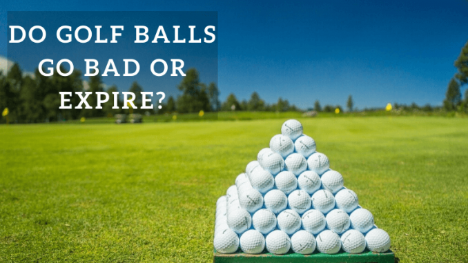 Do golf balls go bad or expire